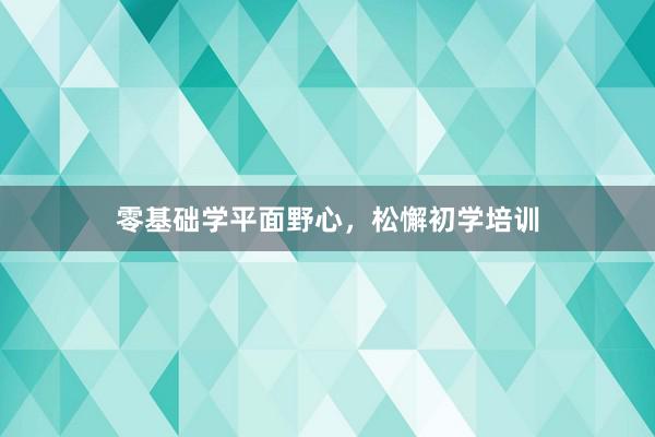 零基础学平面野心，松懈初学培训