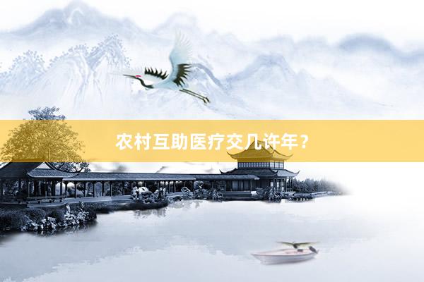 农村互助医疗交几许年？