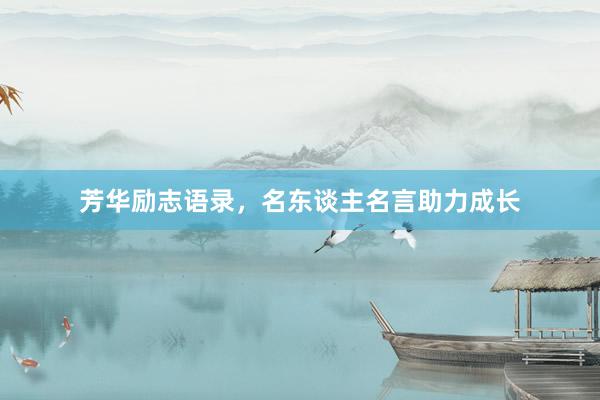 芳华励志语录，名东谈主名言助力成长